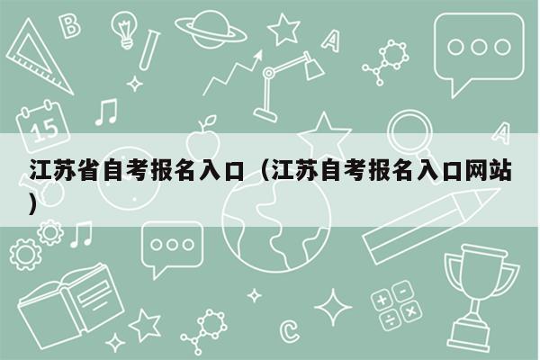 江苏省自考报名入口（江苏自考报名入口网站）